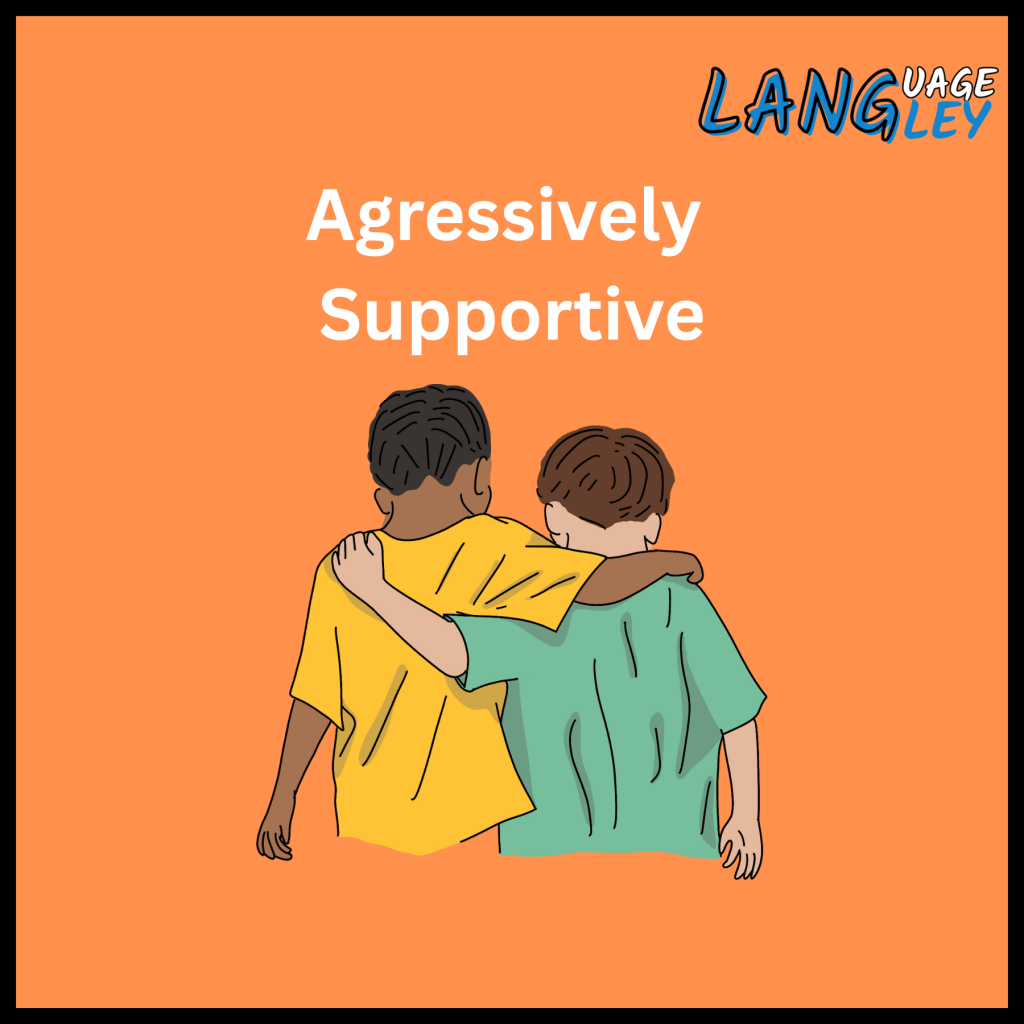 Aggressively Supportive